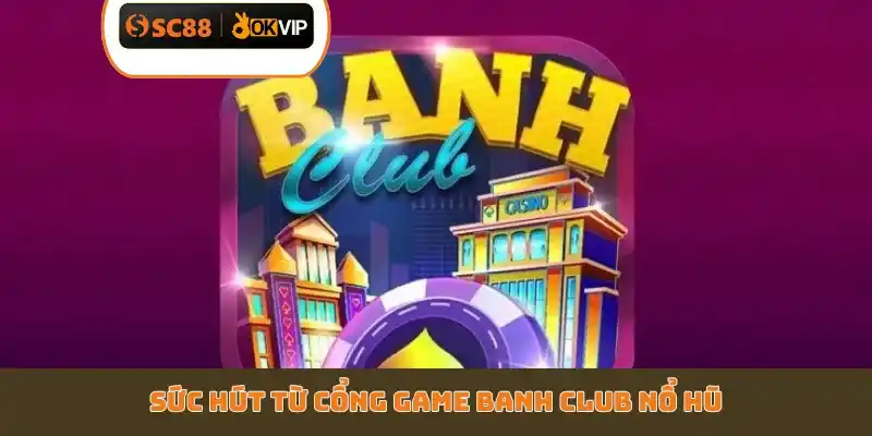Cách Chơi Banh Club Nổ Hũ SC88 - Top 4 Quy Tắc Cần Biết - GETOXI